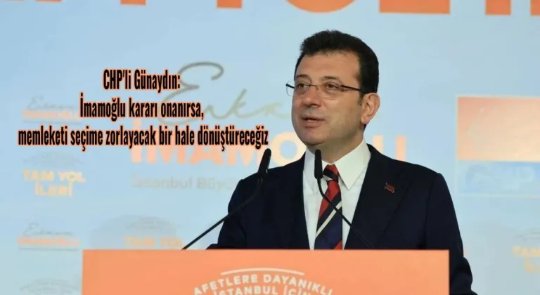 CHP'li Günaydın: İmamoğlu kararı onanırsa, memleketi seçime zorlayacak bir hale dönüştüreceğiz